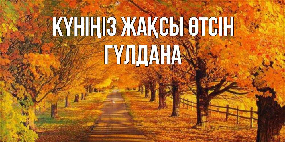Күн сайын ашық хат с именем, ГҮЛДАНА Күніңіз жақсы өтсін деревья с осенними листьями Онлайн тегін жүктеп алу тілектері бар керемет карта 