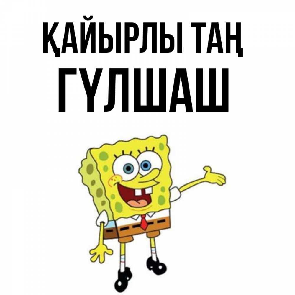 Күн сайын ашық хат с именем, ГҮЛШАШ Қайырлы таң губка боб улыбается Онлайн тегін жүктеп алу тілектері бар керемет карта 