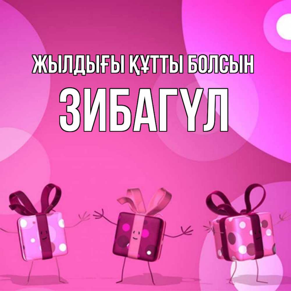Күн сайын ашық хат с именем, ЗИБАГҮЛ Жылдығы құтты болсын подарки с ножкам Онлайн тегін жүктеп алу тілектері бар керемет карта 
