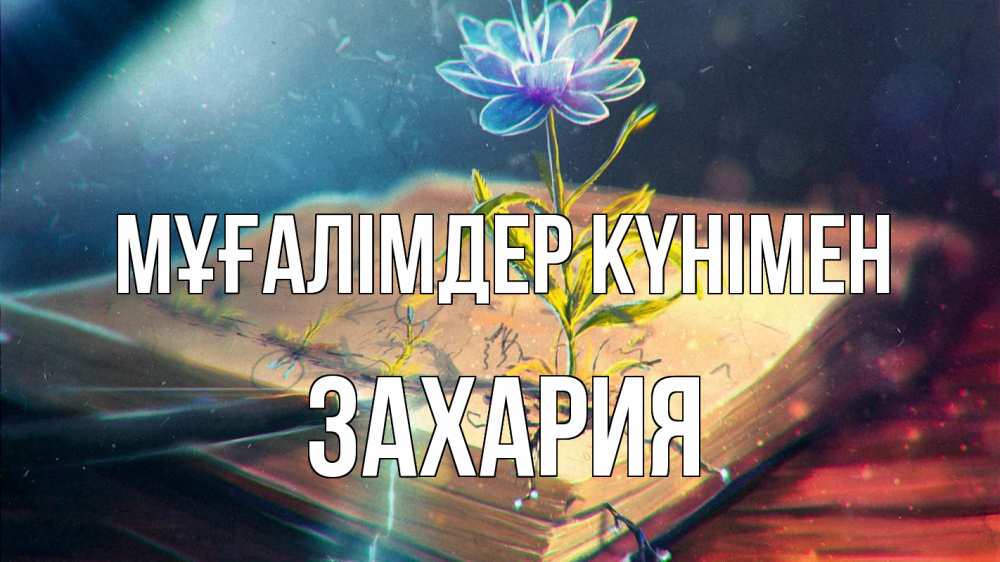 Күн сайын ашық хат с именем, Захария Мұғалімдер күнімен с днем учителя Онлайн тегін жүктеп алу тілектері бар керемет карта 