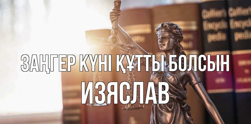 Күн сайын ашық хат с именем, Изяслав Заңгер күні құтты болсын фемида с днем юриста Онлайн тегін жүктеп алу тілектері бар керемет карта 
