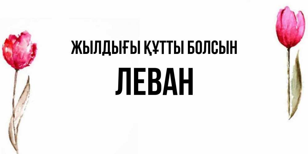 Күн сайын ашық хат с именем, Леван Жылдығы құтты болсын открытки акварелью с цветами Онлайн тегін жүктеп алу тілектері бар керемет карта 