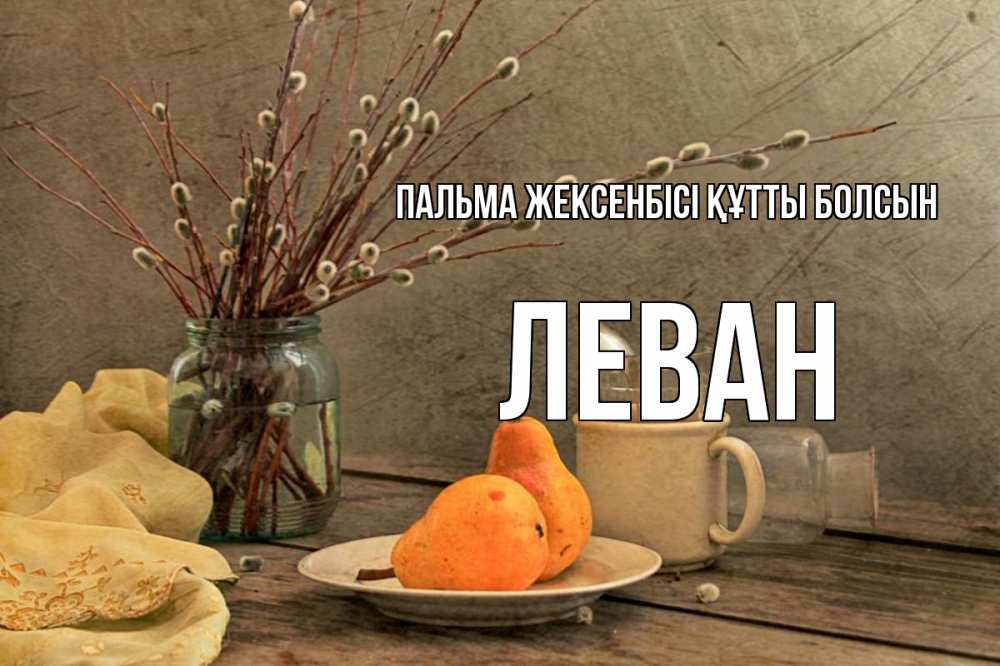 Күн сайын ашық хат с именем, Леван Пальма жексенбісі құтты болсын верба Онлайн тегін жүктеп алу тілектері бар керемет карта 