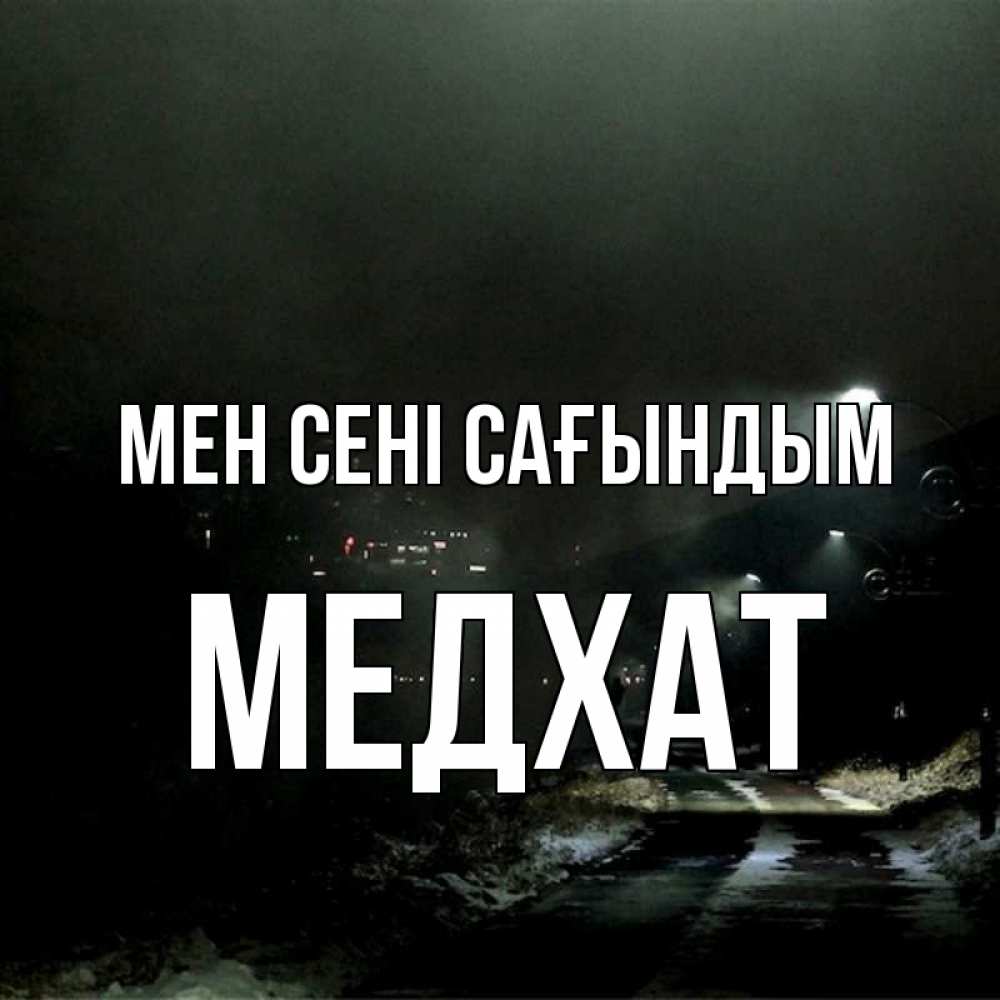 Күн сайын ашық хат с именем, МЕДХАТ Мен сені сағындым окраина города Онлайн тегін жүктеп алу тілектері бар керемет карта 