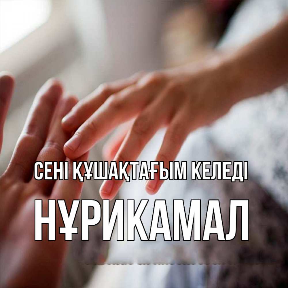 Күн сайын ашық хат с именем, НҰРИКАМАЛ сені құшақтағым келеді прикосновение Онлайн тегін жүктеп алу тілектері бар керемет карта 