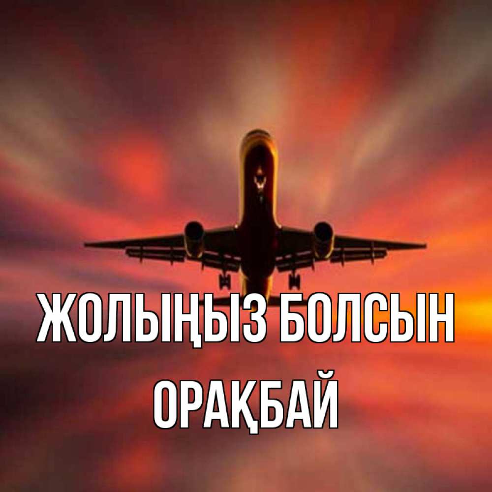 Күн сайын ашық хат с именем, ОРАҚБАЙ Жолыңыз болсын самолет набирает высоту Онлайн тегін жүктеп алу тілектері бар керемет карта 