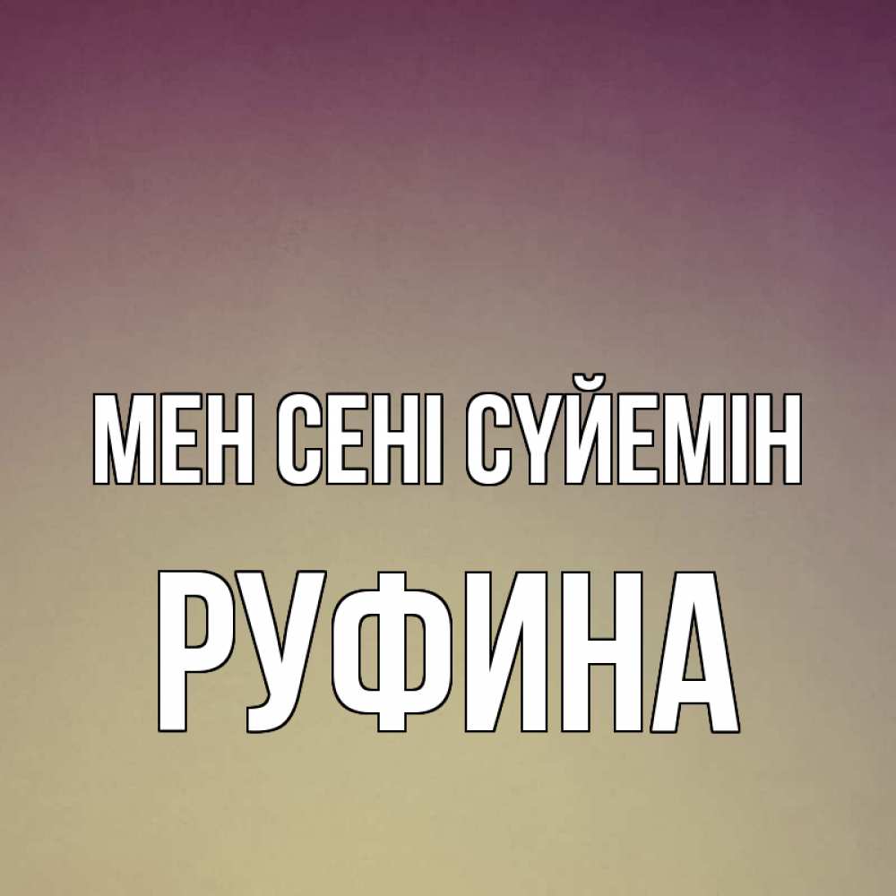 Күн сайын ашық хат с именем, Руфина Мен сені сүйемін для любимой Онлайн тегін жүктеп алу тілектері бар керемет карта 