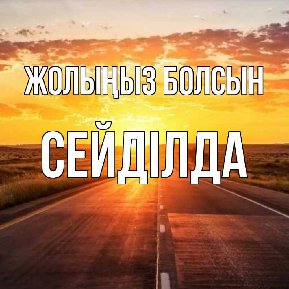 Күн сайын ашық хат с именем, СЕЙДІЛДА Жолыңыз болсын солнечный свет, закат Онлайн тегін жүктеп алу тілектері бар керемет карта 