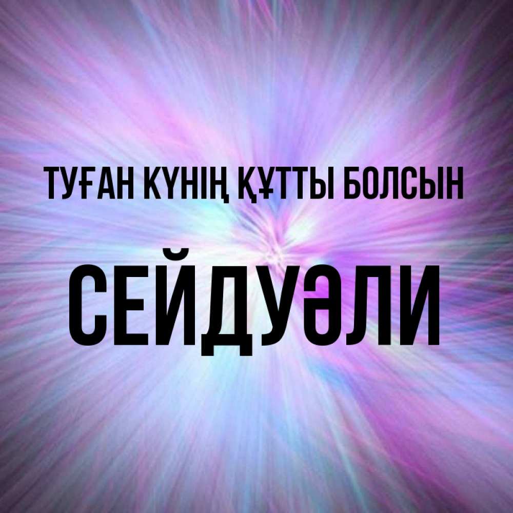 Күн сайын ашық хат с именем, СЕЙДУӘЛИ Туған күнің құтты болсын ангельский свет Онлайн тегін жүктеп алу тілектері бар керемет карта 