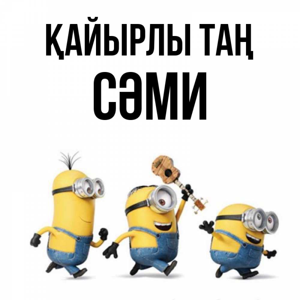 Күн сайын ашық хат с именем, СӘМИ Қайырлы таң миньоны и прекрасное утро Онлайн тегін жүктеп алу тілектері бар керемет карта 
