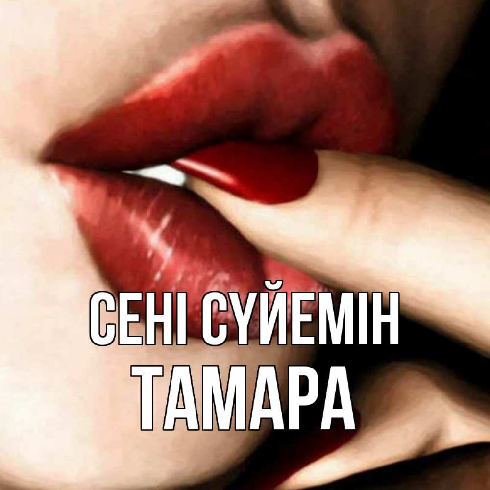 Күн сайын ашық хат с именем, ТАМАРА Сені сүйемін открытка целую тебя для парня Онлайн тегін жүктеп алу тілектері бар керемет карта 