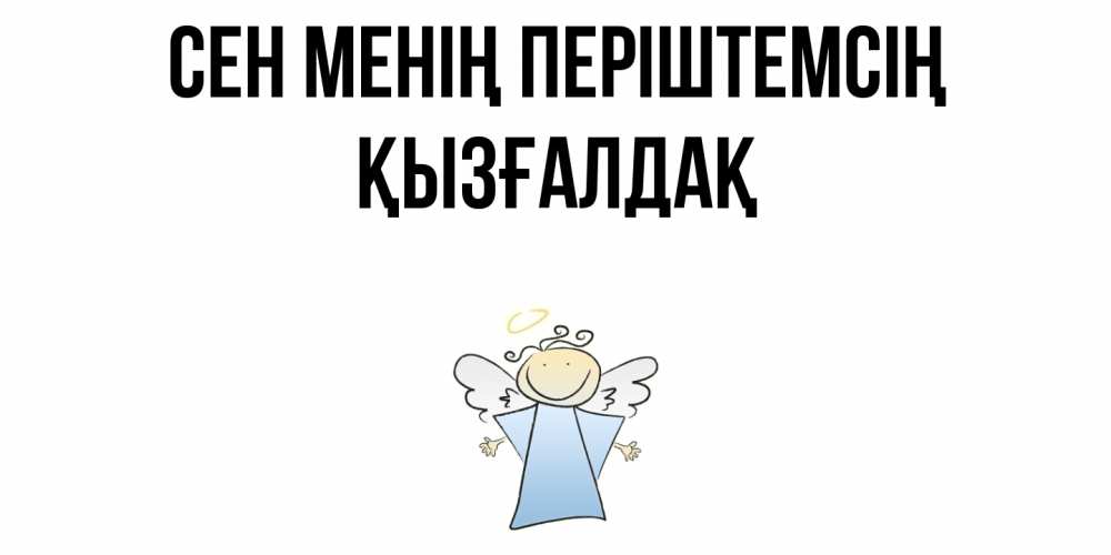 Күн сайын ашық хат с именем, ҚЫЗҒАЛДАҚ Сен менің періштемсің ангел Онлайн тегін жүктеп алу тілектері бар керемет карта 