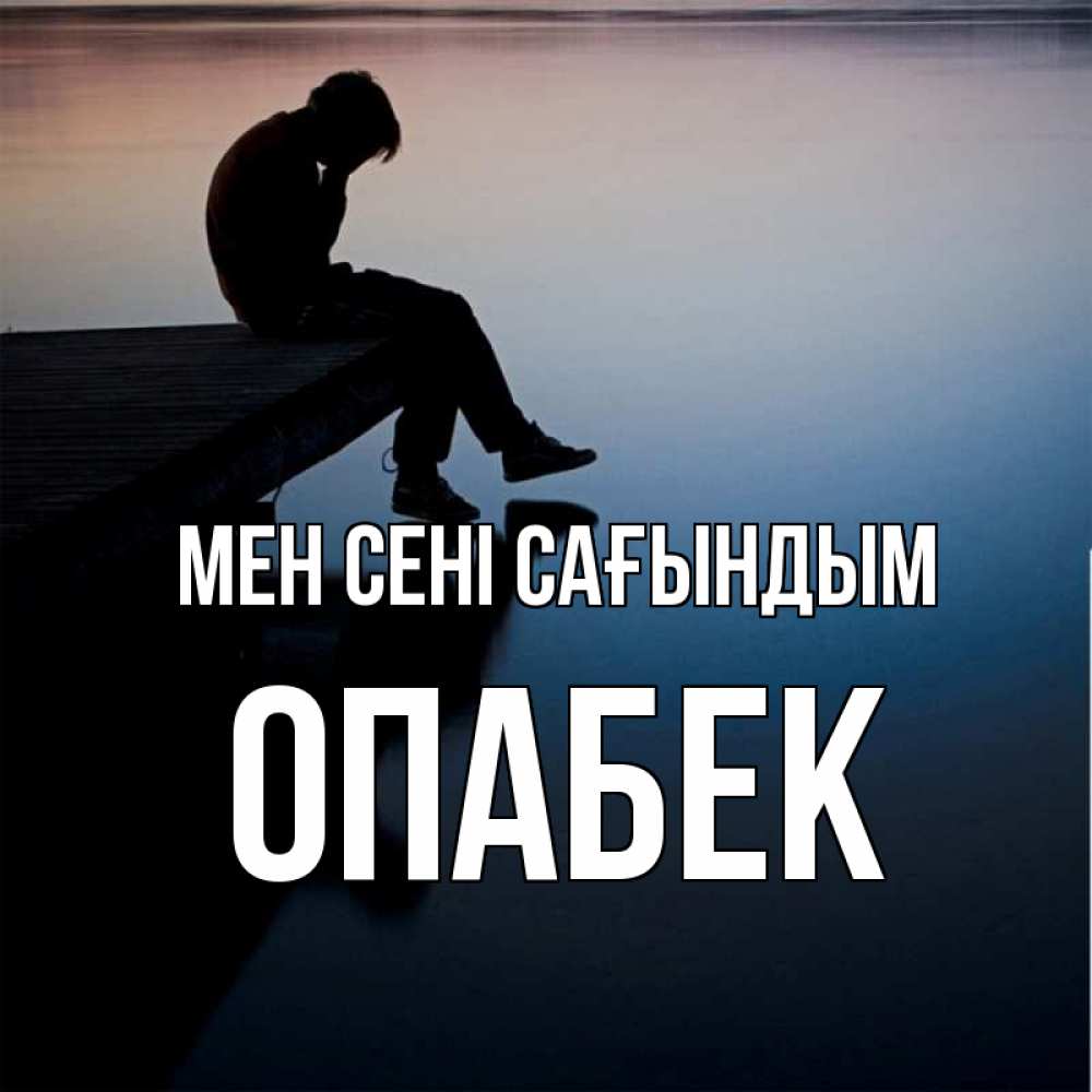Күн сайын ашық хат с именем, ОПАБЕК Мен сені сағындым печаль Онлайн тегін жүктеп алу тілектері бар керемет карта 