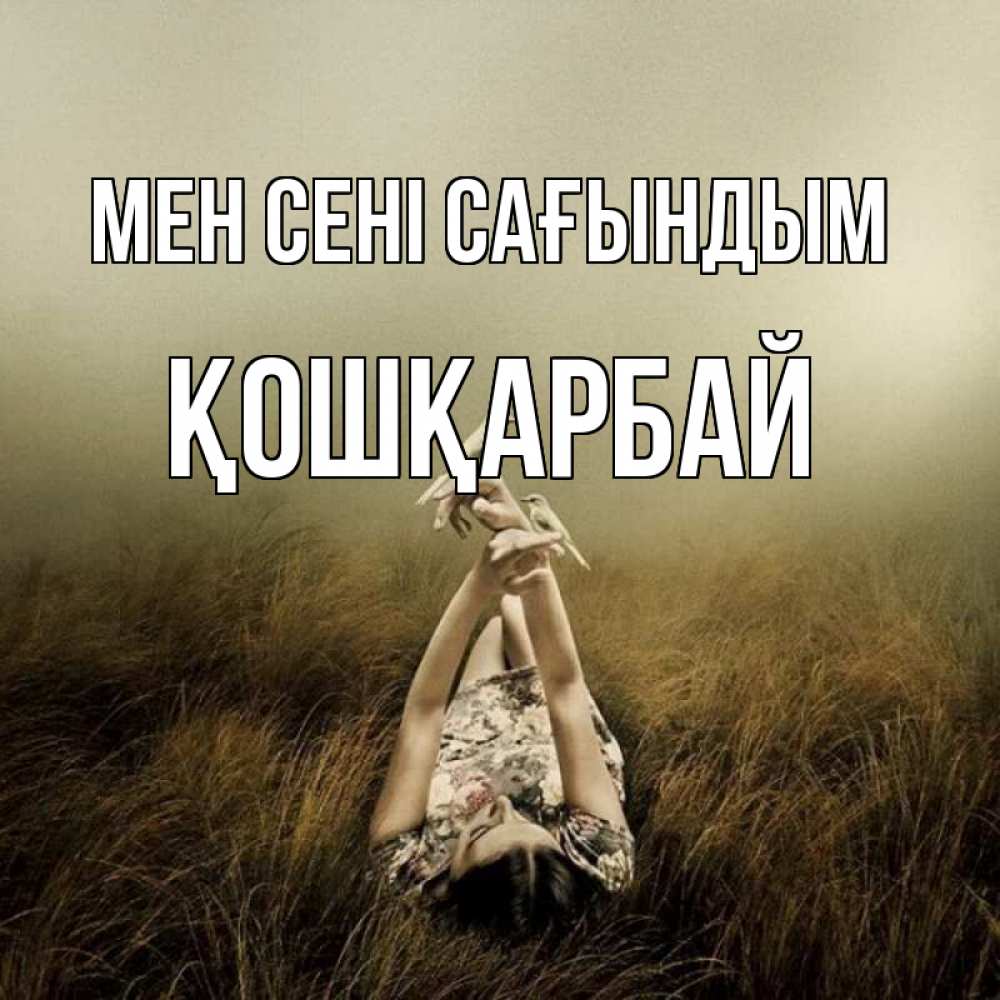 Күн сайын ашық хат с именем, ҚОШҚАРБАЙ Мен сені сағындым девушка с голубями Онлайн тегін жүктеп алу тілектері бар керемет карта 