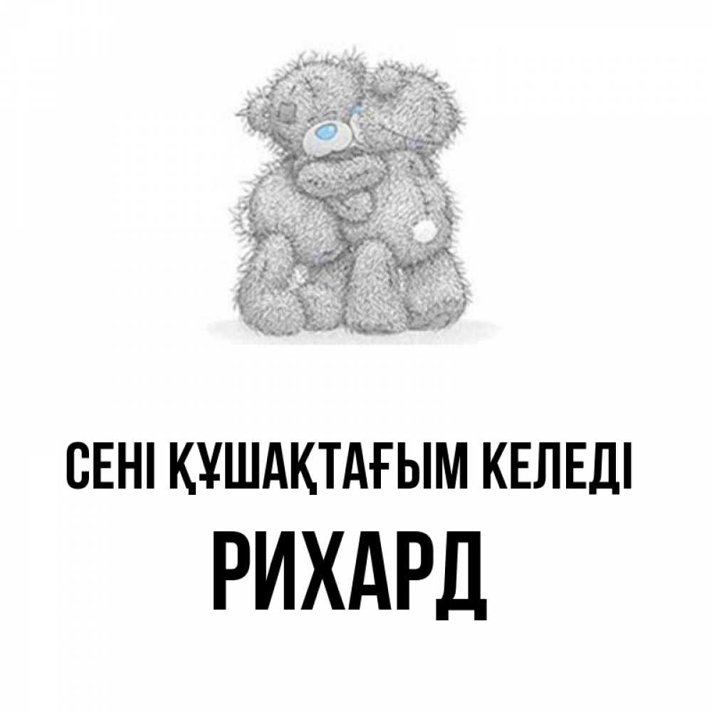 Күн сайын ашық хат с именем, Рихард сені құшақтағым келеді два теддика Онлайн тегін жүктеп алу тілектері бар керемет карта 