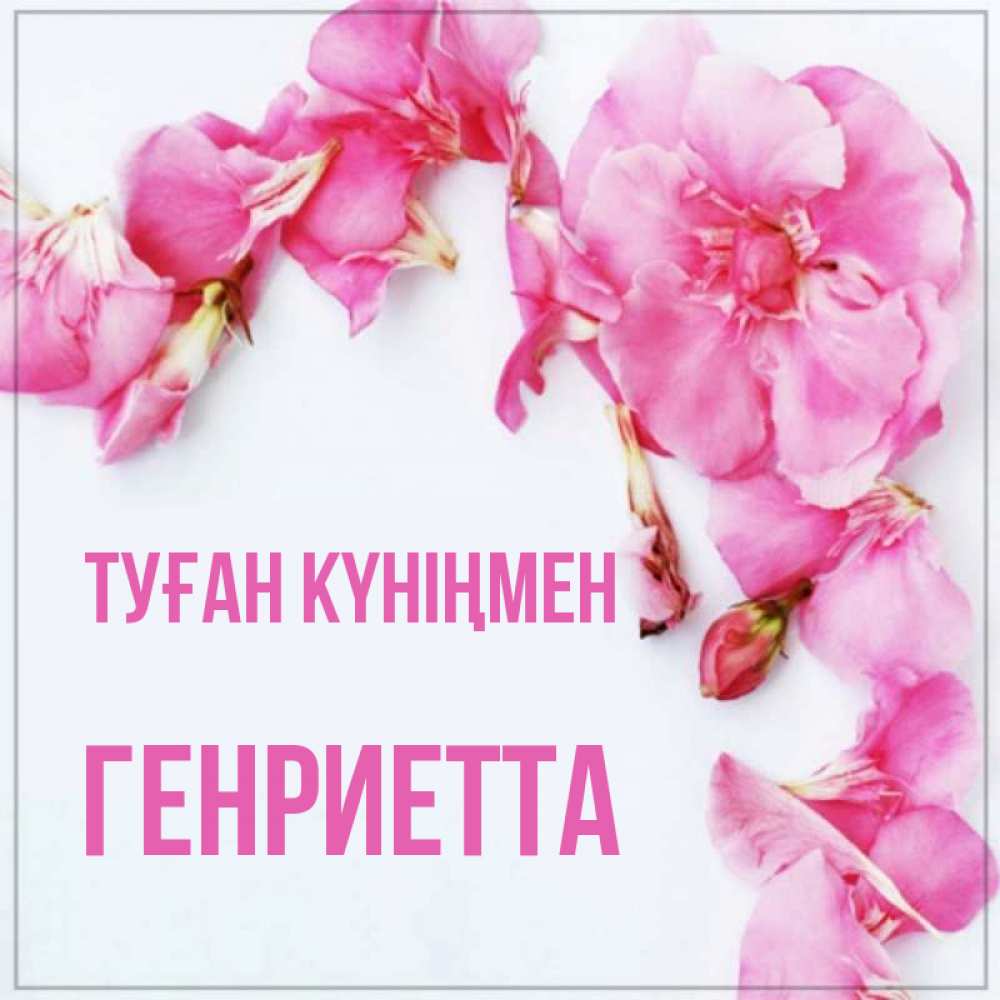 Күн сайын ашық хат с именем, Генриетта Туған күніңмен Красивая открытка для поздравления с днем рождения Онлайн тегін жүктеп алу тілектері бар керемет карта 