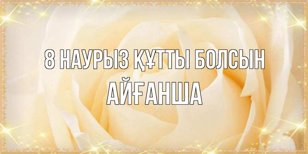 Күн сайын ашық хат с именем, АЙҒАНША 8 наурыз құтты болсын с международным женским днем поздравления для женщины Онлайн тегін жүктеп алу тілектері бар керемет карта 
