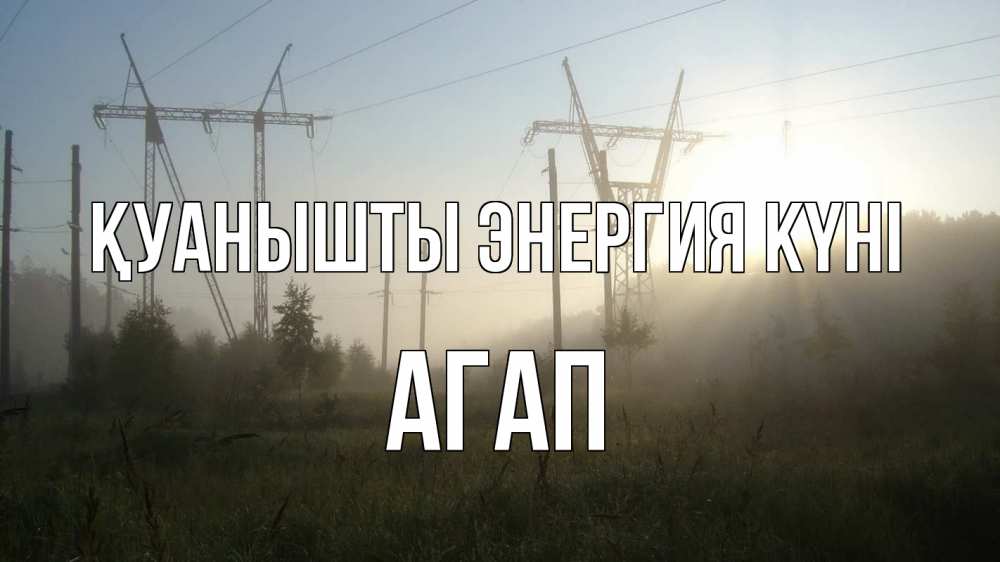 Күн сайын ашық хат с именем, Агап Қуанышты энергия күні ЛЭП Онлайн тегін жүктеп алу тілектері бар керемет карта 