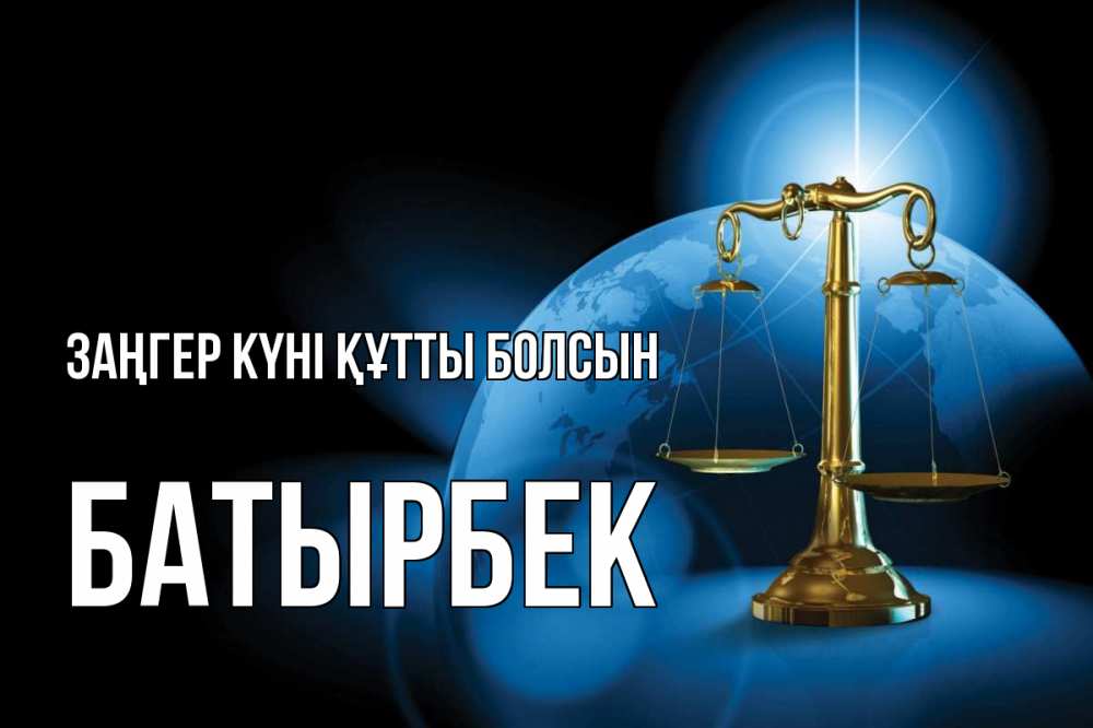 Күн сайын ашық хат с именем, Батырбек Заңгер күні құтты болсын с днем юриста Онлайн тегін жүктеп алу тілектері бар керемет карта 