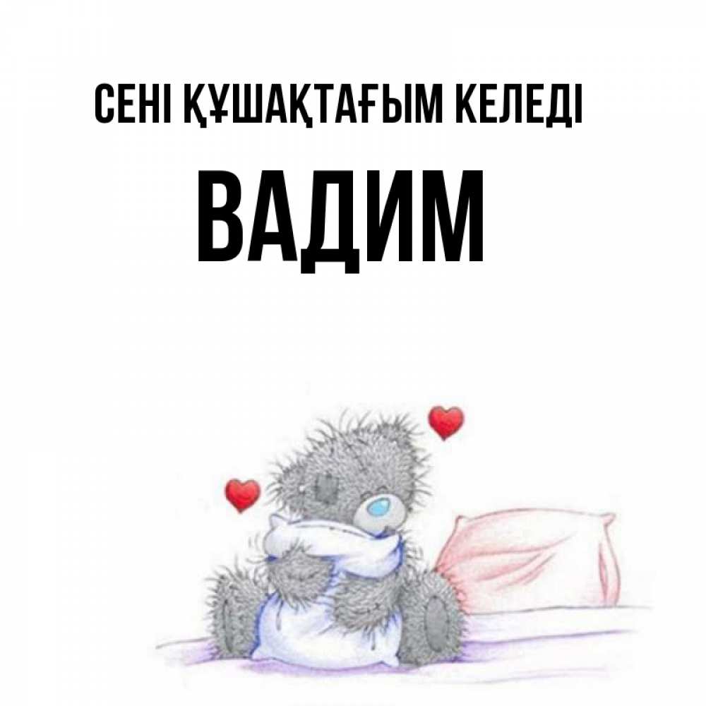 Күн сайын ашық хат с именем, Вадим сені құшақтағым келеді сердечки мишка Тедди и кроватка Онлайн тегін жүктеп алу тілектері бар керемет карта 