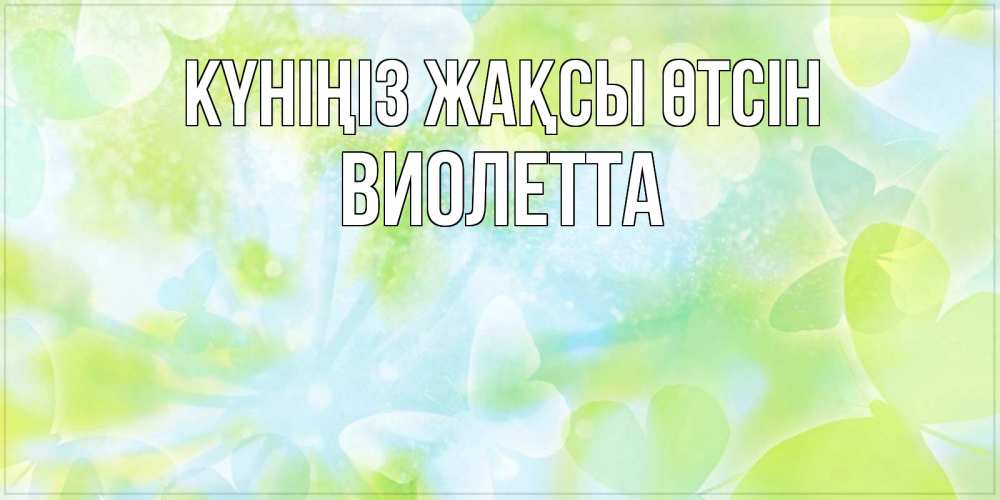 Күн сайын ашық хат с именем, Виолетта Күніңіз жақсы өтсін абстрактная картинка с пожеланием прекрасного летнего дня Онлайн тегін жүктеп алу тілектері бар керемет карта 