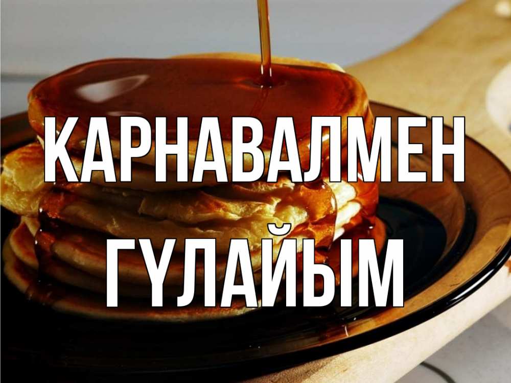 Күн сайын ашық хат с именем, ГҮЛАЙЫМ Карнавалмен блины Онлайн тегін жүктеп алу тілектері бар керемет карта 