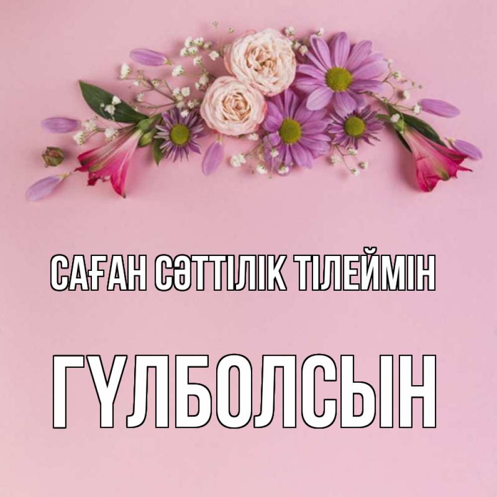 Күн сайын ашық хат с именем, ГҮЛБОЛСЫН Саған сәттілік тілеймін розовый фон Онлайн тегін жүктеп алу тілектері бар керемет карта 