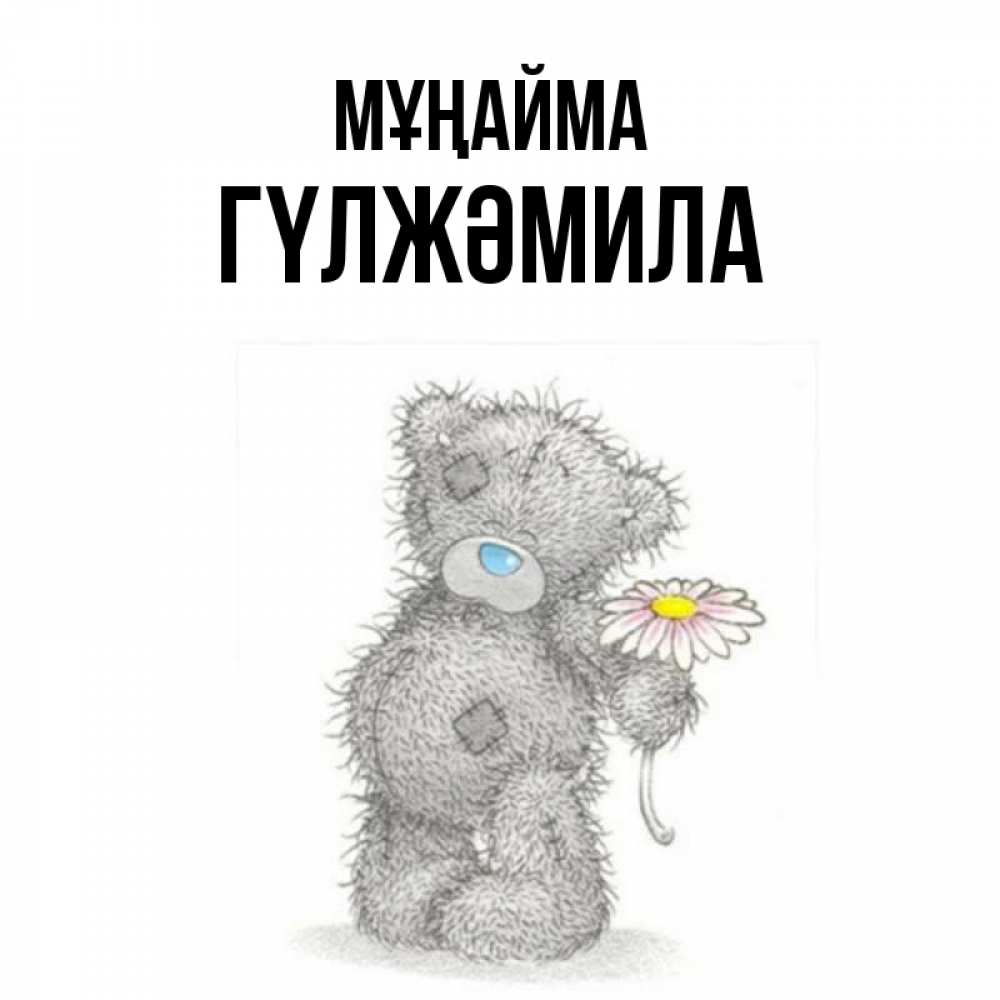Күн сайын ашық хат с именем, ГҮЛЖӘМИЛА Мұңайма Плюшевый медвежонок с заплатками Онлайн тегін жүктеп алу тілектері бар керемет карта 