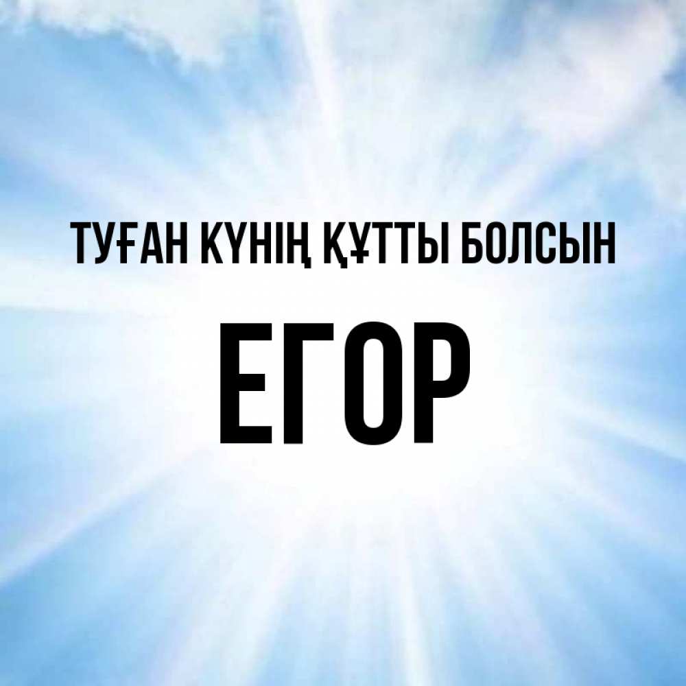 Күн сайын ашық хат с именем, Егор Туған күнің құтты болсын свет небесный Онлайн тегін жүктеп алу тілектері бар керемет карта 