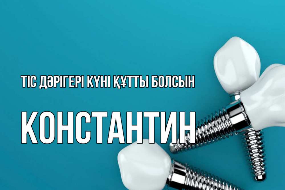 Күн сайын ашық хат с именем, Константин Тіс дәрігері күні құтты болсын с днем стоматолога Онлайн тегін жүктеп алу тілектері бар керемет карта 