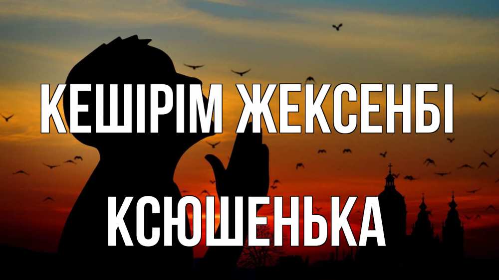 Күн сайын ашық хат с именем, Ксюшенька Кешірім жексенбі прошу прощения Онлайн тегін жүктеп алу тілектері бар керемет карта 