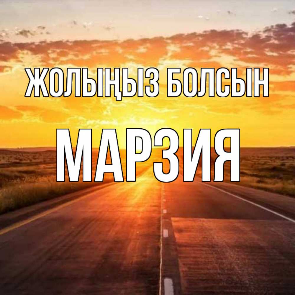 Күн сайын ашық хат с именем, МАРЗИЯ Жолыңыз болсын солнечный свет, закат Онлайн тегін жүктеп алу тілектері бар керемет карта 