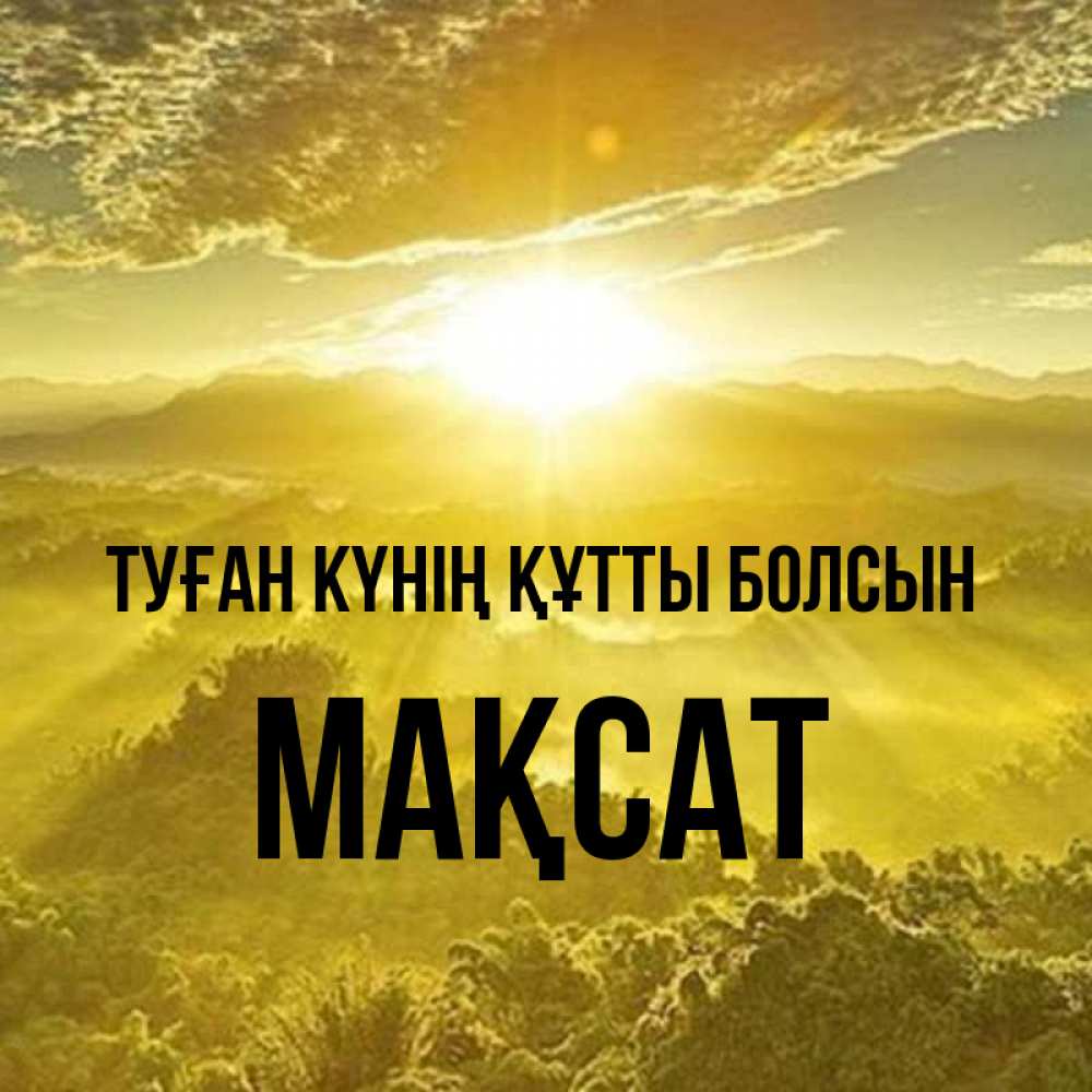 Күн сайын ашық хат с именем, МАҚСАТ Туған күнің құтты болсын леса и небо в желтом Онлайн тегін жүктеп алу тілектері бар керемет карта 