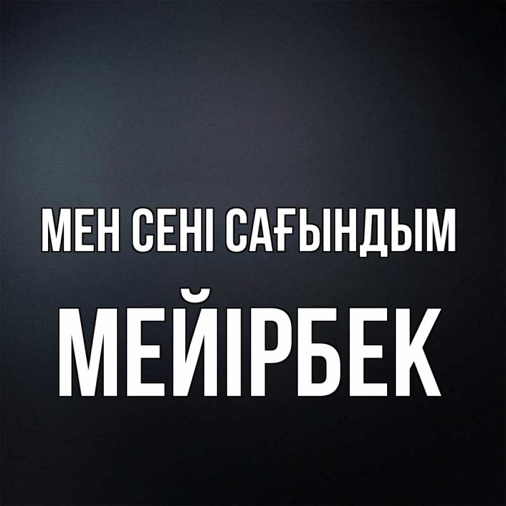 Күн сайын ашық хат с именем, МЕЙІРБЕК Мен сені сағындым с подписью Онлайн тегін жүктеп алу тілектері бар керемет карта 
