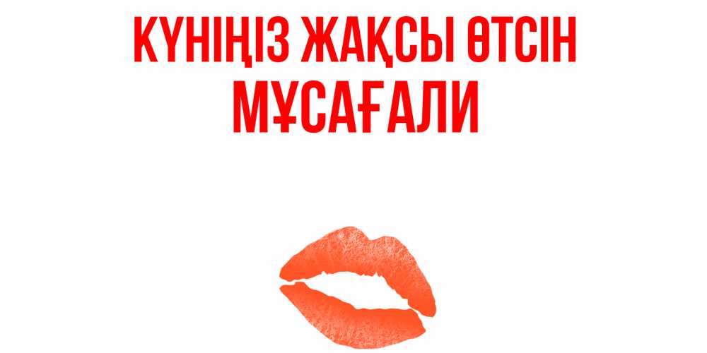 Күн сайын ашық хат с именем, Мұсағали Күніңіз жақсы өтсін удачного дня с поцелуем Онлайн тегін жүктеп алу тілектері бар керемет карта 