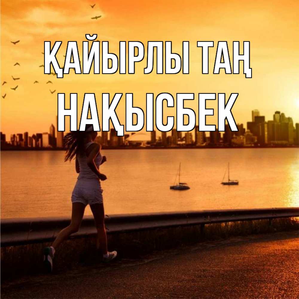 Күн сайын ашық хат с именем, НАҚЫСБЕК Қайырлы таң девушка бежит Онлайн тегін жүктеп алу тілектері бар керемет карта 