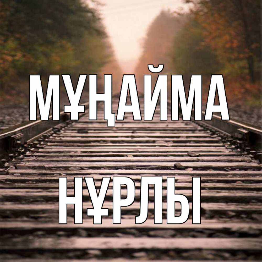 Күн сайын ашық хат с именем, НҰРЛЫ Мұңайма лес и железная дорога Онлайн тегін жүктеп алу тілектері бар керемет карта 