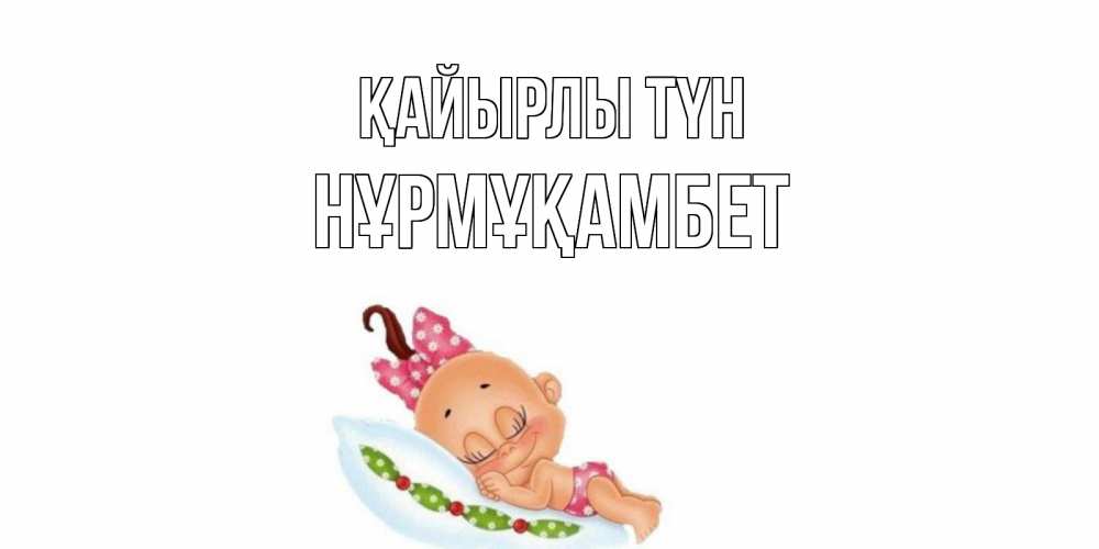 Күн сайын ашық хат с именем, НҰРМҰҚАМБЕТ Қайырлы түн Подушка, младенец Онлайн тегін жүктеп алу тілектері бар керемет карта 