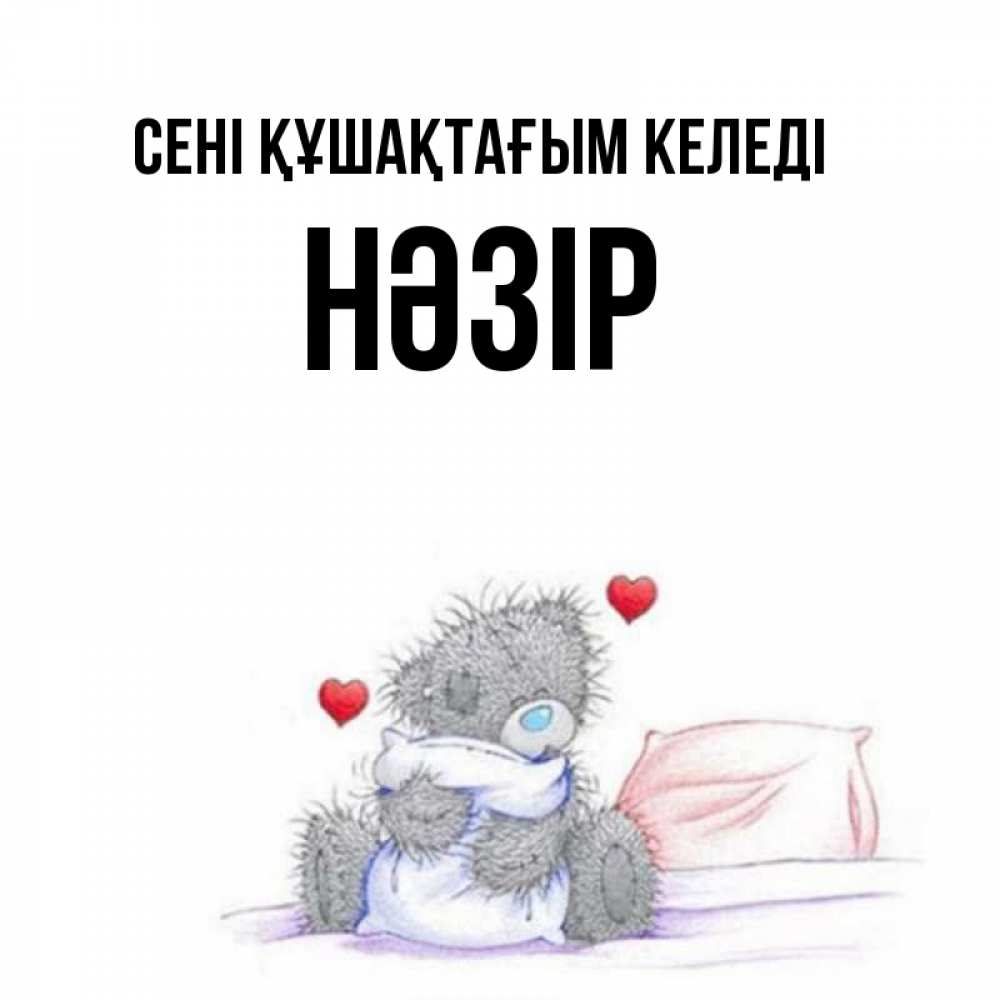 Күн сайын ашық хат с именем, НӘЗІР сені құшақтағым келеді сердечки мишка Тедди и кроватка Онлайн тегін жүктеп алу тілектері бар керемет карта 