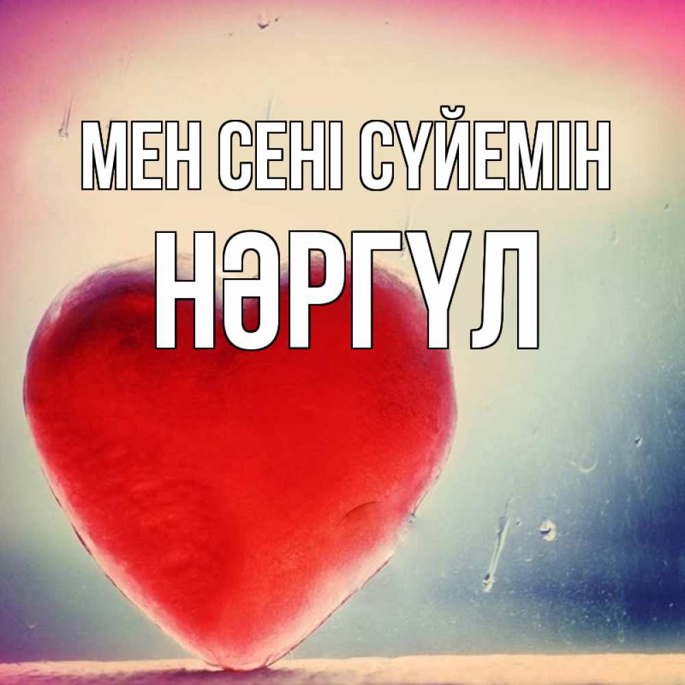 Күн сайын ашық хат с именем, НӘРГҮЛ Мен сені сүйемін красное сердечко Онлайн тегін жүктеп алу тілектері бар керемет карта 