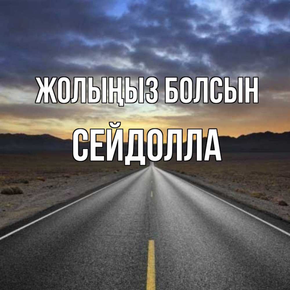 Күн сайын ашық хат с именем, СЕЙДОЛЛА Жолыңыз болсын горы на горизонте Онлайн тегін жүктеп алу тілектері бар керемет карта 
