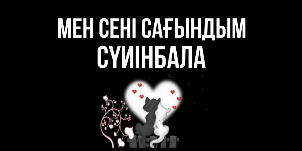 Күн сайын ашық хат с именем, СҮИІНБАЛА Мен сені сағындым коты Онлайн тегін жүктеп алу тілектері бар керемет карта 