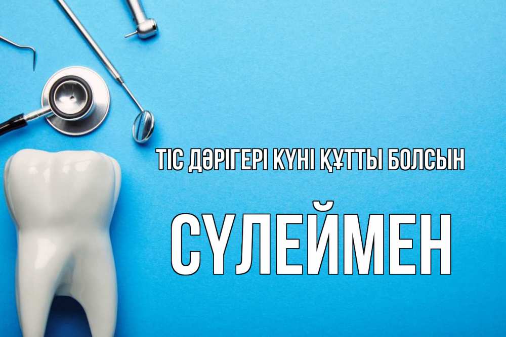 Күн сайын ашық хат с именем, СҮЛЕЙМЕН Тіс дәрігері күні құтты болсын с днем стоматолога Онлайн тегін жүктеп алу тілектері бар керемет карта 