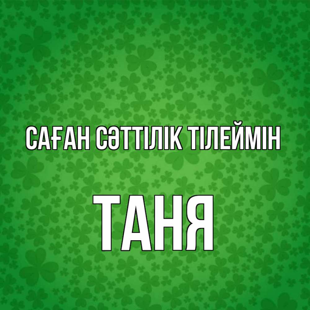 Күн сайын ашық хат с именем, Таня Саған сәттілік тілеймін много листочков на удачу Онлайн тегін жүктеп алу тілектері бар керемет карта 