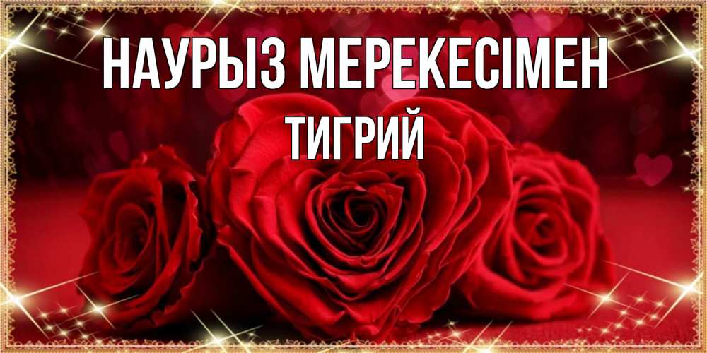Күн сайын ашық хат с именем, Тигрий Наурыз мерекесімен три красные розы Онлайн тегін жүктеп алу тілектері бар керемет карта 