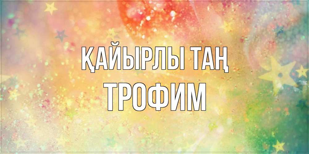 Күн сайын ашық хат с именем, Трофим Қайырлы таң красивая открытка с пожеланиями добрейшего утра Онлайн тегін жүктеп алу тілектері бар керемет карта 