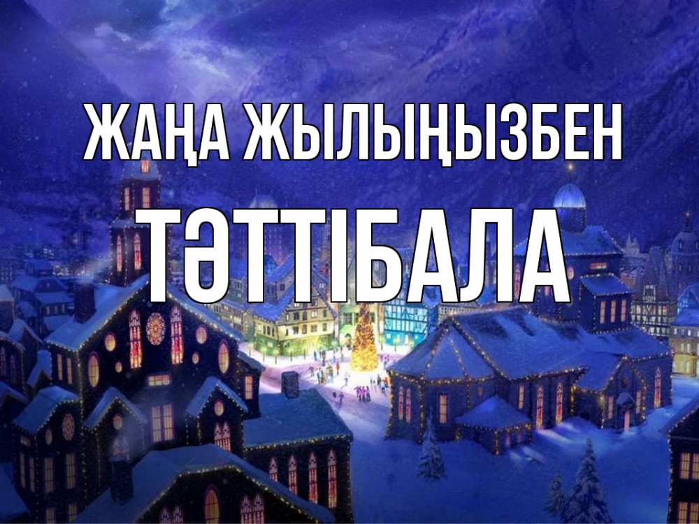 Күн сайын ашық хат с именем, ТӘТТІБАЛА Жаңа жылыңызбен новый год Онлайн тегін жүктеп алу тілектері бар керемет карта 