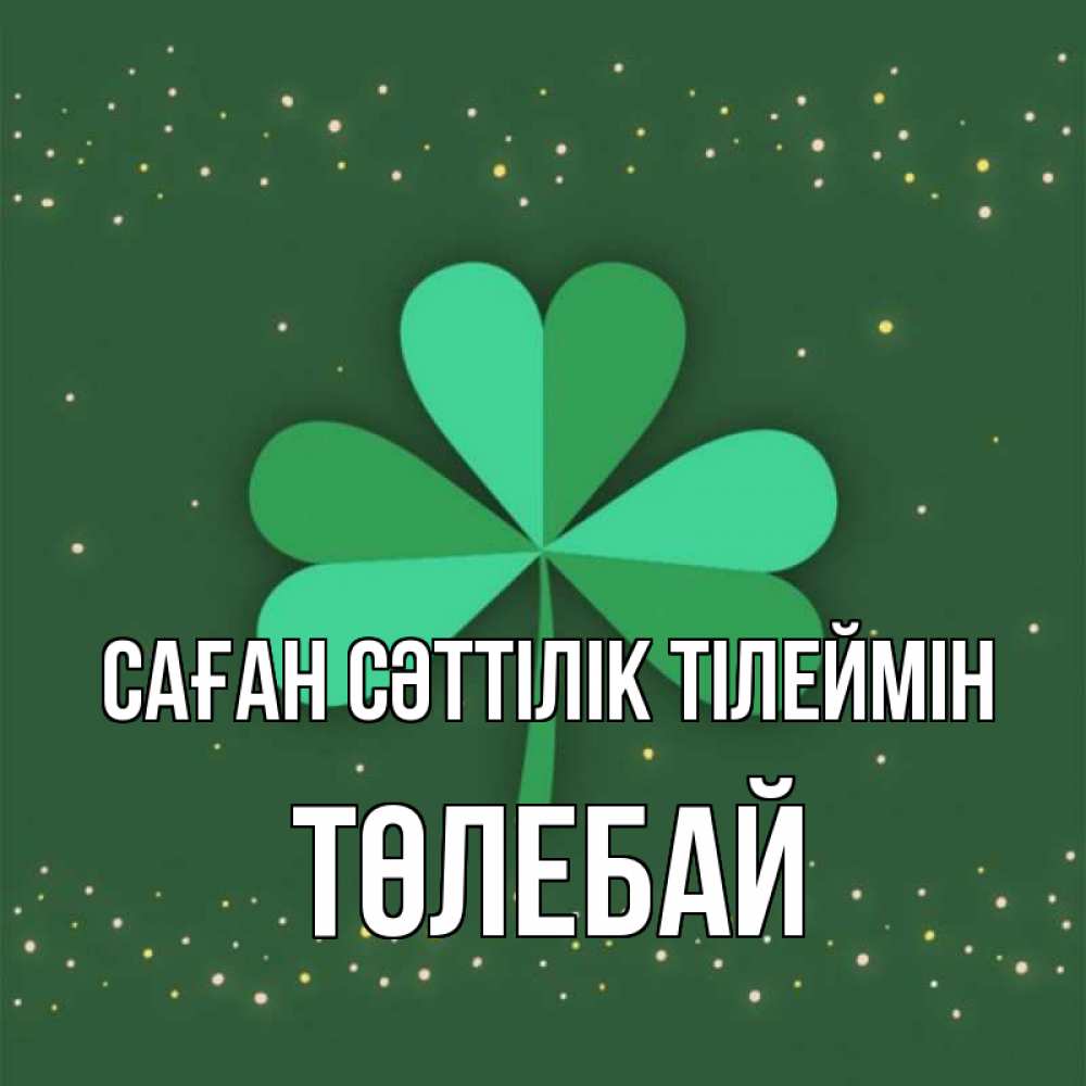 Күн сайын ашық хат с именем, ТӨЛЕБАЙ Саған сәттілік тілеймін лист клевера Онлайн тегін жүктеп алу тілектері бар керемет карта 