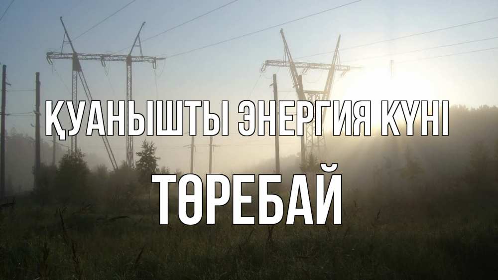 Күн сайын ашық хат с именем, Төребай Қуанышты энергия күні ЛЭП Онлайн тегін жүктеп алу тілектері бар керемет карта 
