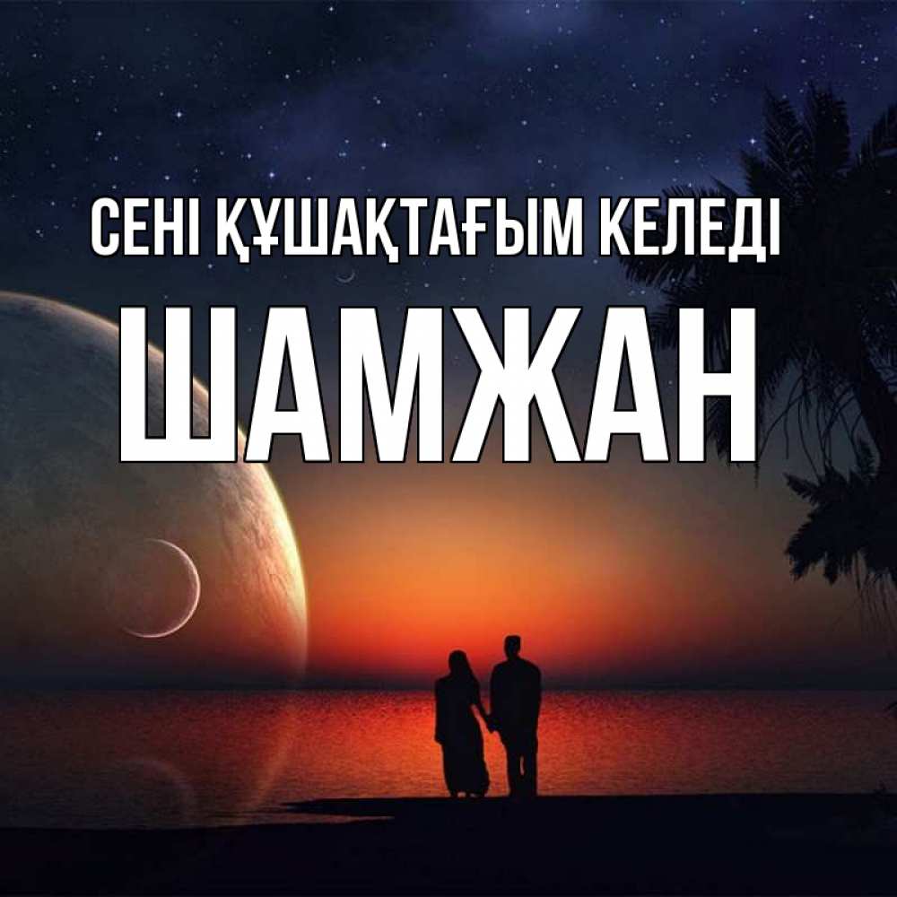 Күн сайын ашық хат с именем, ШАМЖАН сені құшақтағым келеді восход спутников Онлайн тегін жүктеп алу тілектері бар керемет карта 